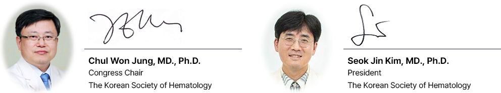 Seoklae Chae, MD., Ph.D. Congress Chair The Korean Society of Hematology / Seok Jin Kim, MD., Ph.D. President The Korean Society of Hematology